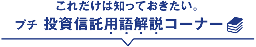 これだけは知っておきたい。プチ投資信託用語解説コーナー